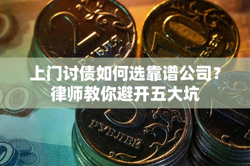 北京上门讨债如何选靠谱公司？律师教你避开五大坑