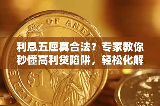 北京利息五厘真合法？专家教你秒懂高利贷陷阱，轻松化解债务危机！