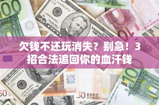 北京欠钱不还玩消失？别急！3招合法追回你的血汗钱